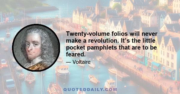 Twenty-volume folios will never make a revolution. It’s the little pocket pamphlets that are to be feared.