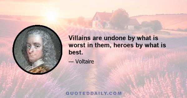 Villains are undone by what is worst in them, heroes by what is best.