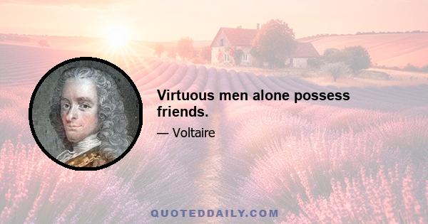 Virtuous men alone possess friends.