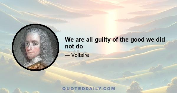 We are all guilty of the good we did not do