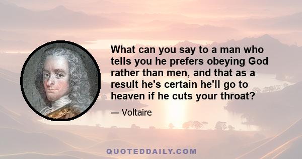 What can you say to a man who tells you he prefers obeying God rather than men, and that as a result he's certain he'll go to heaven if he cuts your throat?