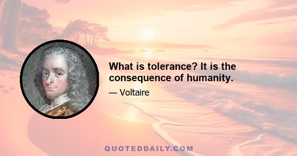 What is tolerance? It is the consequence of humanity.