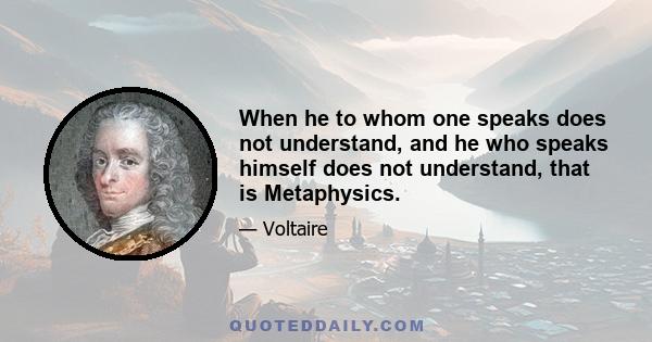 When he to whom one speaks does not understand, and he who speaks himself does not understand, that is Metaphysics.