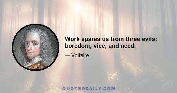 Work spares us from three evils: boredom, vice, and need.