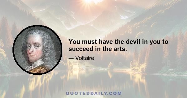 You must have the devil in you to succeed in the arts.