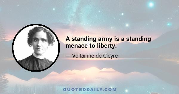 A standing army is a standing menace to liberty.