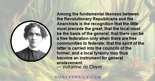 Among the fundamental likeness between the Revolutionary Republicans and the Anarchists is the recognition that the little must precede the great; that the local must be the basis of the general; that there can be a