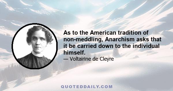 As to the American tradition of non-meddling, Anarchism asks that it be carried down to the individual himself.