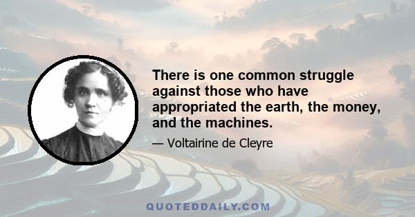 There is one common struggle against those who have appropriated the earth, the money, and the machines.