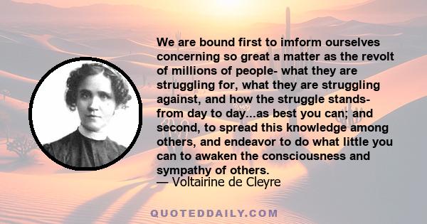 We are bound first to imform ourselves concerning so great a matter as the revolt of millions of people- what they are struggling for, what they are struggling against, and how the struggle stands- from day to day...as