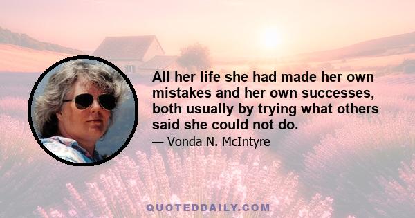 All her life she had made her own mistakes and her own successes, both usually by trying what others said she could not do.