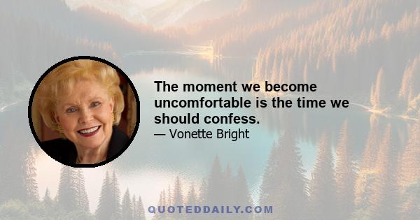 The moment we become uncomfortable is the time we should confess.