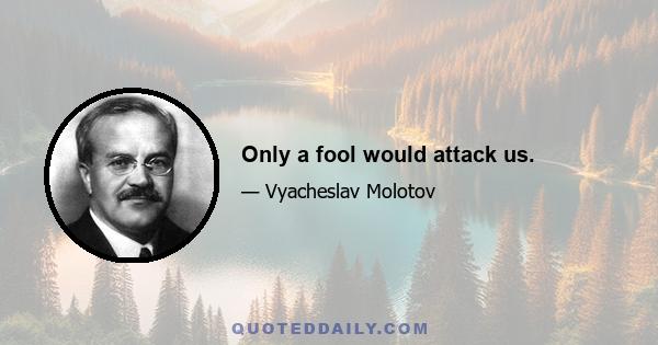 Only a fool would attack us.