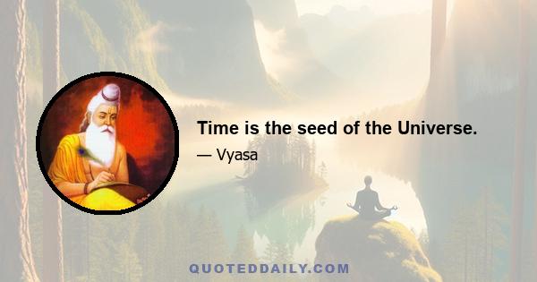 Time is the seed of the Universe.