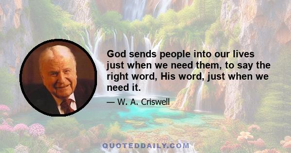 God sends people into our lives just when we need them, to say the right word, His word, just when we need it.