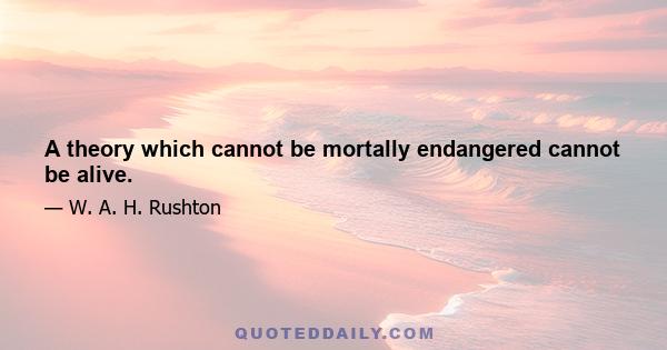 A theory which cannot be mortally endangered cannot be alive.