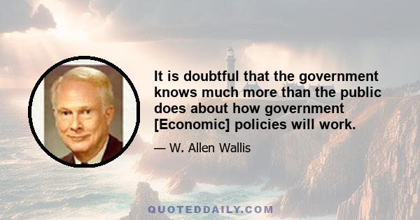 It is doubtful that the government knows much more than the public does about how government [Economic] policies will work.