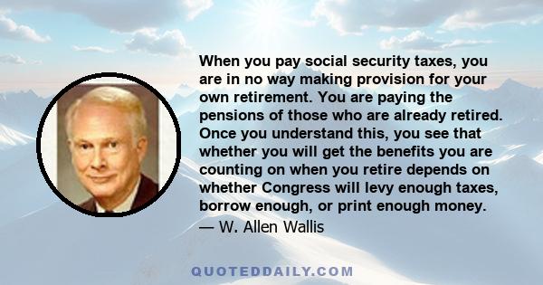 When you pay social security taxes, you are in no way making provision for your own retirement. You are paying the pensions of those who are already retired. Once you understand this, you see that whether you will get