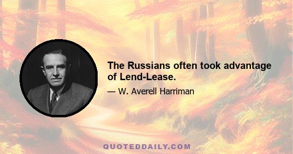 The Russians often took advantage of Lend-Lease.