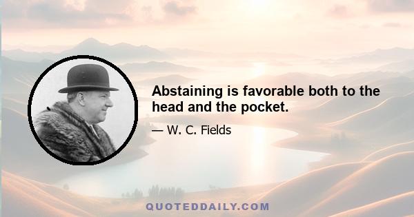 Abstaining is favorable both to the head and the pocket.