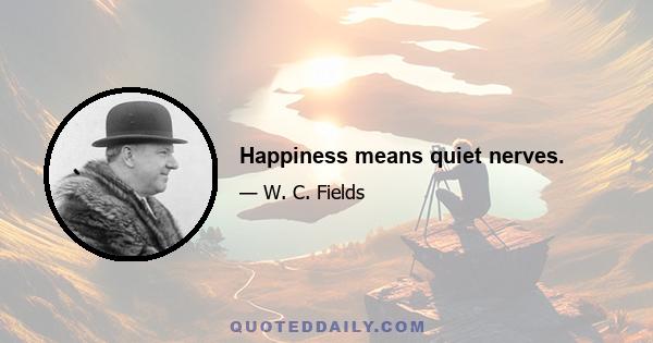 Happiness means quiet nerves.