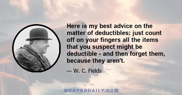 Here is my best advice on the matter of deductibles: just count off on your fingers all the items that you suspect might be deductible - and then forget them, because they aren't.