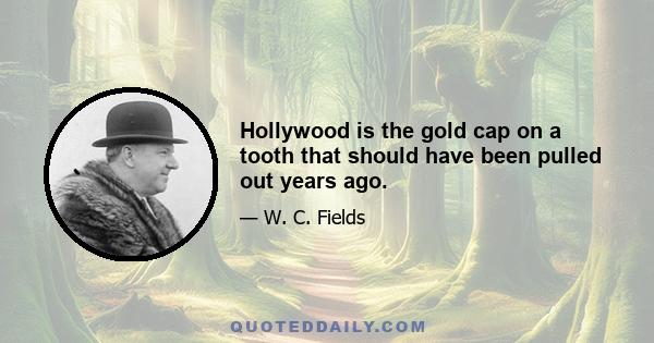 Hollywood is the gold cap on a tooth that should have been pulled out years ago.