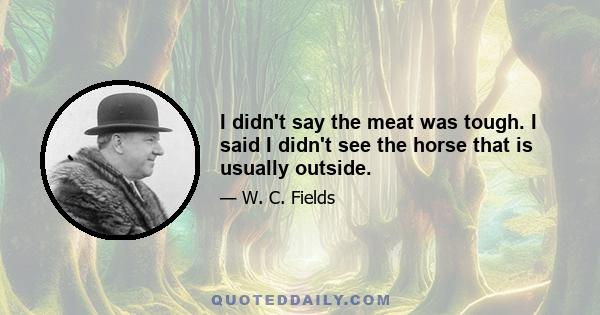 I didn't say the meat was tough. I said I didn't see the horse that is usually outside.