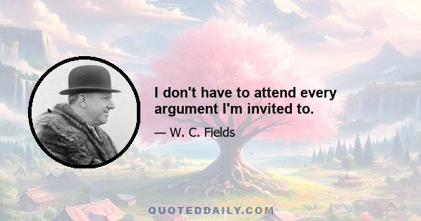 I don't have to attend every argument I'm invited to.