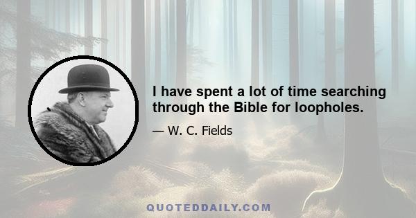 I have spent a lot of time searching through the Bible for loopholes.