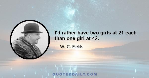 I'd rather have two girls at 21 each than one girl at 42.