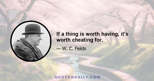 If a thing is worth having, it's worth cheating for.