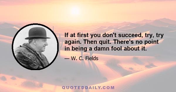 If at first you don't succeed, try, try again. Then quit. There's no point in being a damn fool about it.