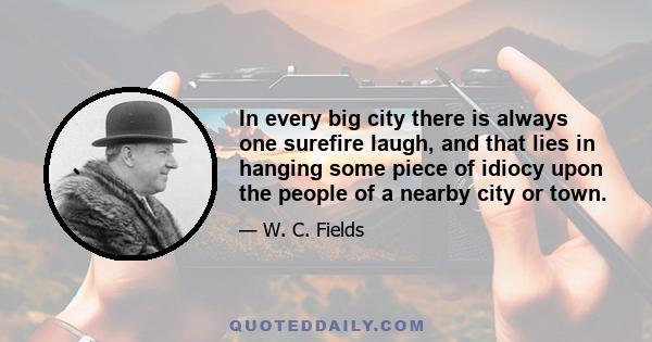 In every big city there is always one surefire laugh, and that lies in hanging some piece of idiocy upon the people of a nearby city or town.