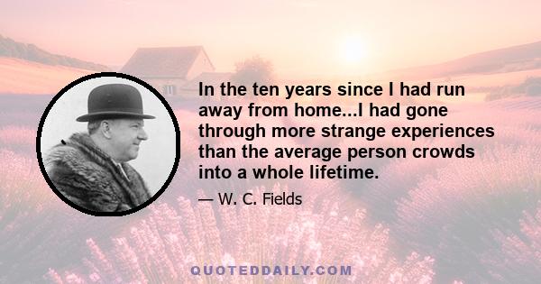 In the ten years since I had run away from home...I had gone through more strange experiences than the average person crowds into a whole lifetime.