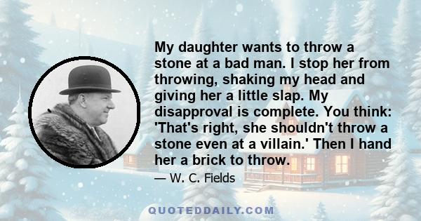 My daughter wants to throw a stone at a bad man. I stop her from throwing, shaking my head and giving her a little slap. My disapproval is complete. You think: 'That's right, she shouldn't throw a stone even at a