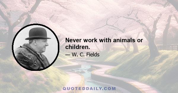 Never work with animals or children.