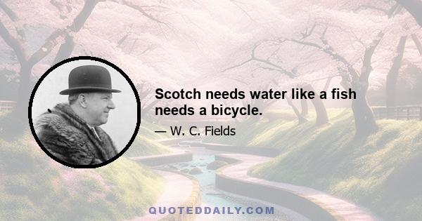 Scotch needs water like a fish needs a bicycle.