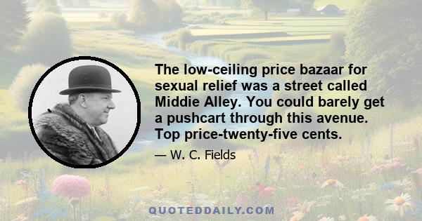 The low-ceiling price bazaar for sexual relief was a street called Middie Alley. You could barely get a pushcart through this avenue. Top price-twenty-five cents.