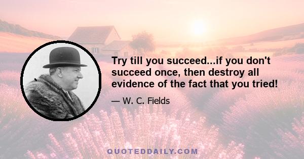 Try till you succeed...if you don't succeed once, then destroy all evidence of the fact that you tried!