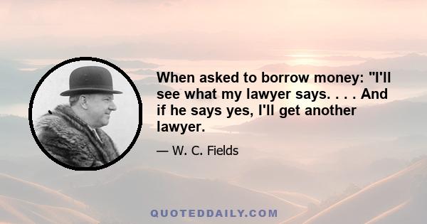 When asked to borrow money: I'll see what my lawyer says. . . . And if he says yes, I'll get another lawyer.