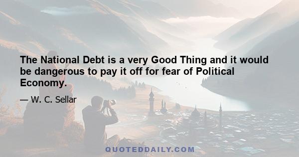 The National Debt is a very Good Thing and it would be dangerous to pay it off for fear of Political Economy.