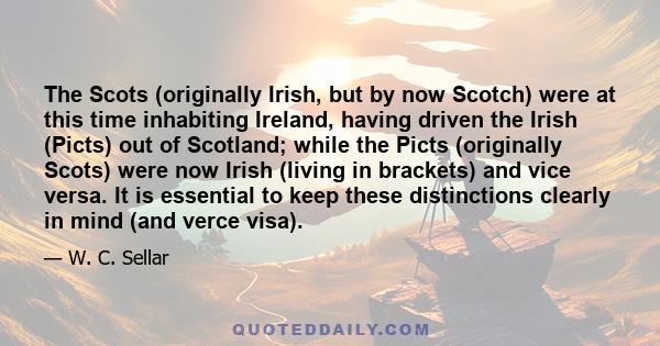 The Scots (originally Irish, but by now Scotch) were at this time inhabiting Ireland, having driven the Irish (Picts) out of Scotland; while the Picts (originally Scots) were now Irish (living in brackets) and vice