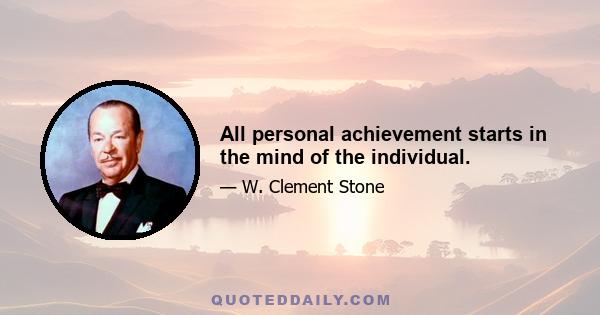 All personal achievement starts in the mind of the individual.