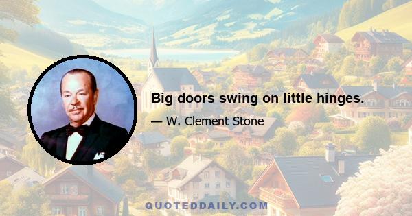 Big doors swing on little hinges.