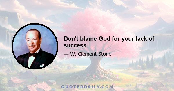 Don't blame God for your lack of success.