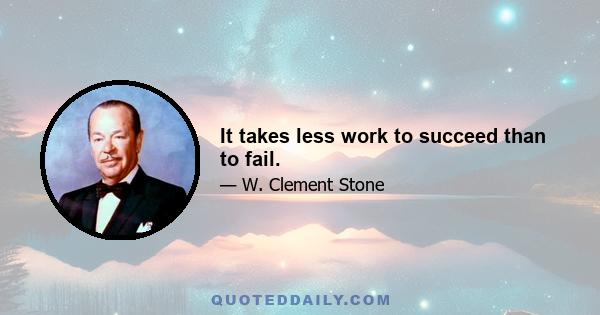 It takes less work to succeed than to fail.