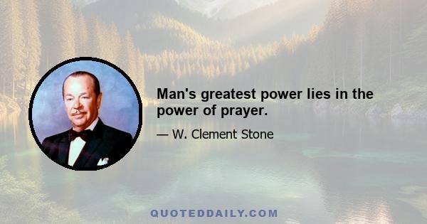 Man's greatest power lies in the power of prayer.