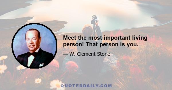 Meet the most important living person! That person is you.