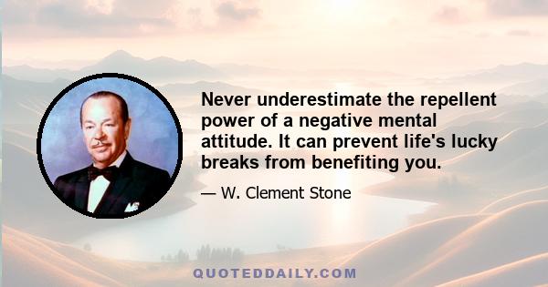 Never underestimate the repellent power of a negative mental attitude. It can prevent life's lucky breaks from benefiting you.